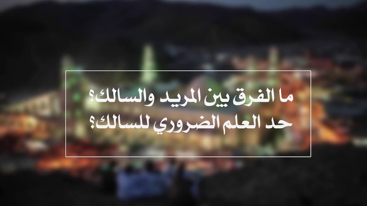 الفرق بين المريد والسالك والعابد والعلم الضروري لطريق السلوك