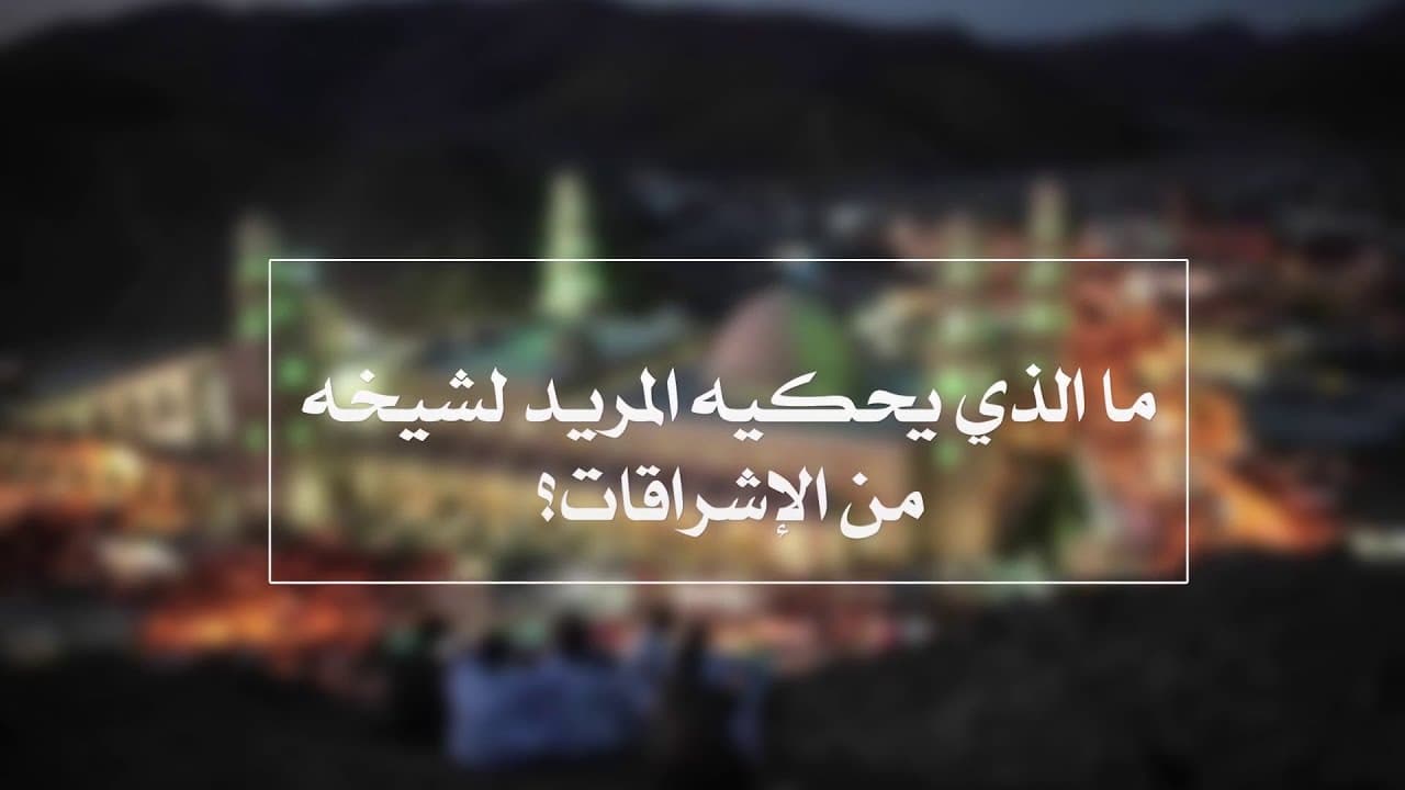 الطريقة الشاذلية وما يحكيه المريد لشيخه من الإشراقات والرؤى
