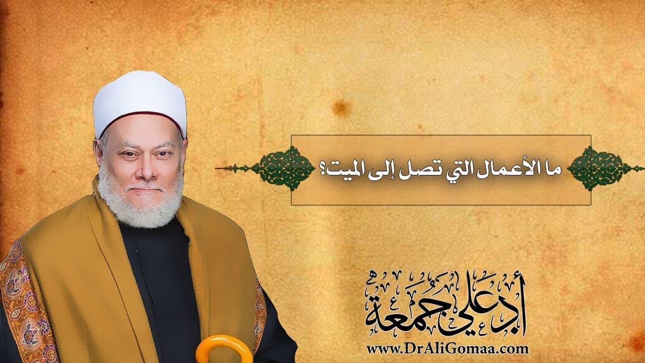الأعمال التي تصل إلى الميت وما ينفعه بعد وفاته من صدقة ودعاء وعلم
