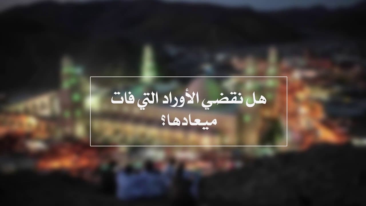 أوراد الطريقة الشاذلية وحكم قضاء الورد إذا فات وقته
